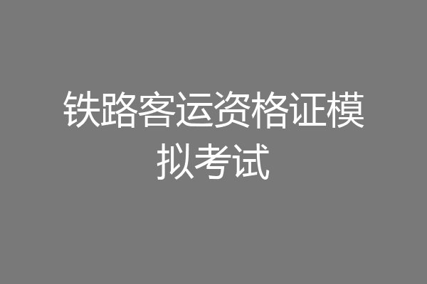 铁路客运资格证模拟考试