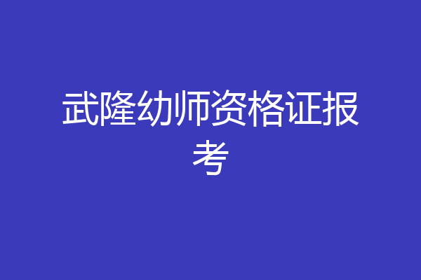 武隆幼师资格证报考