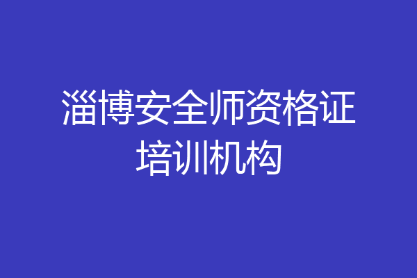 淄博安全师资格证培训机构