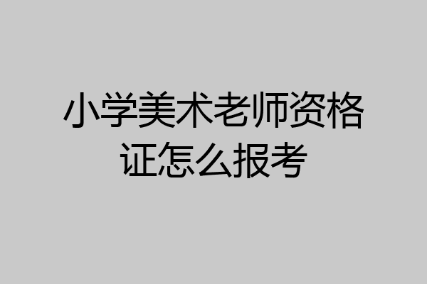 小学美术老师资格证怎么报考