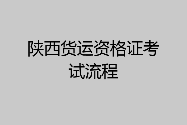 陕西货运资格证考试流程