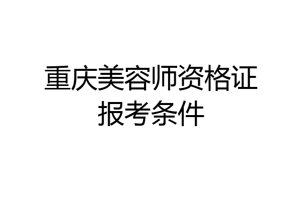 重庆美容师资格证报考条件