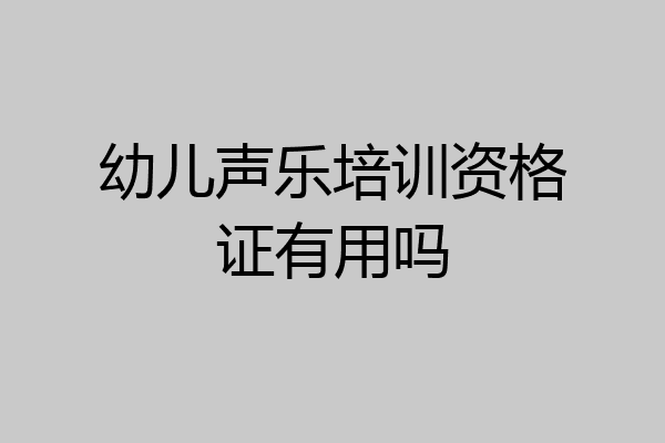 幼儿声乐培训资格证有用吗