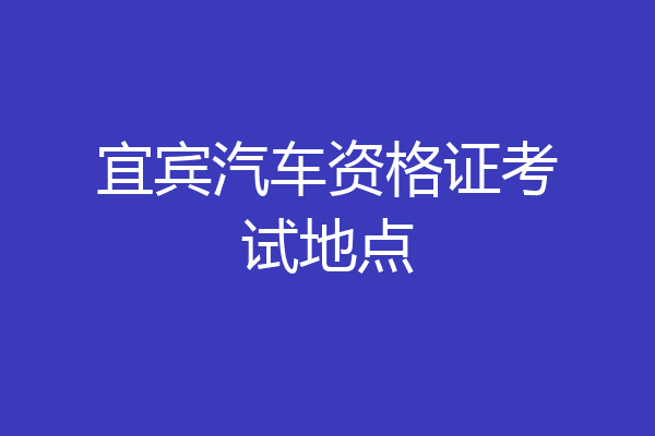宜宾汽车资格证考试地点