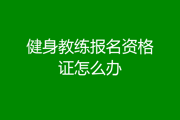 健身教练报名资格证怎么办