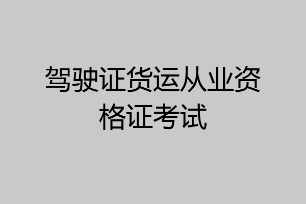 驾驶证货运从业资格证考试
