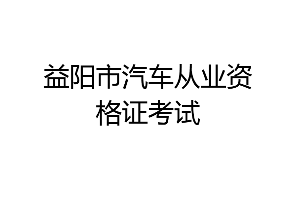 益阳市汽车从业资格证考试