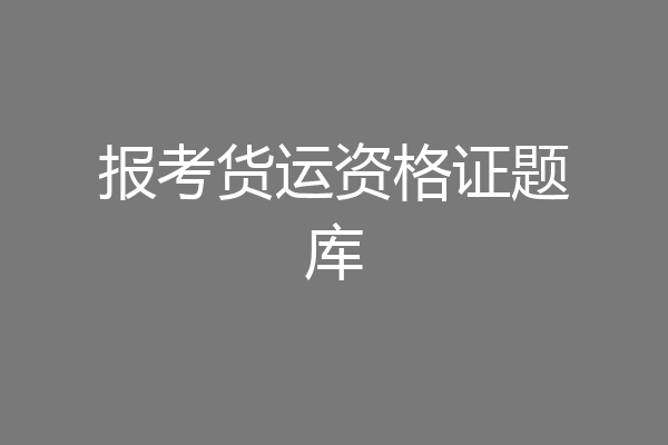 报考货运资格证题库