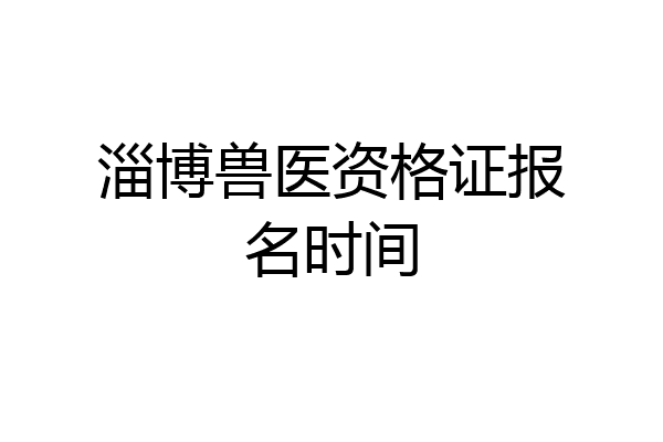 淄博兽医资格证报名时间