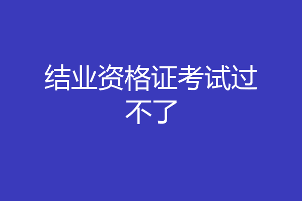 结业资格证考试过不了
