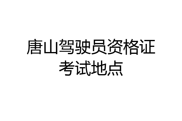 唐山驾驶员资格证考试地点