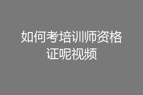 如何考培训师资格证呢视频