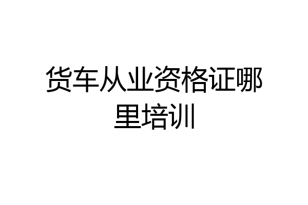 货车从业资格证哪里培训