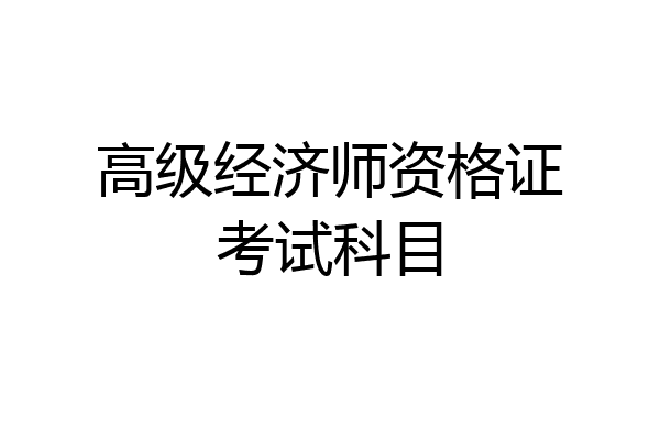 高级经济师资格证考试科目