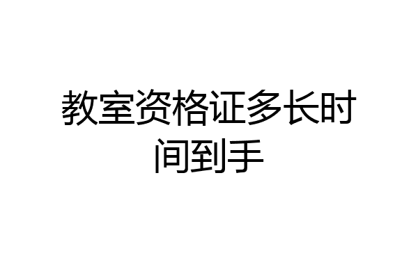 教室资格证多长时间到手