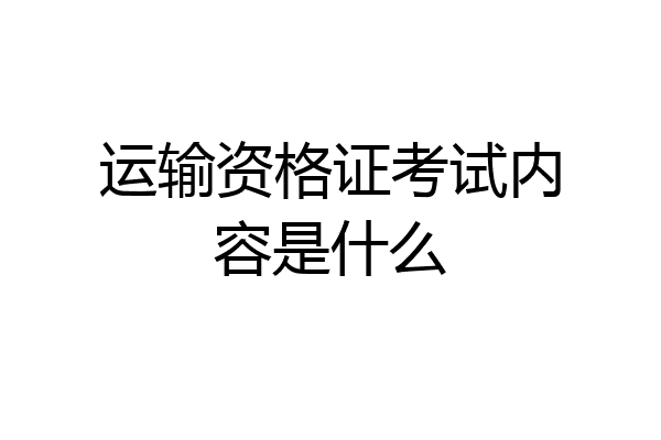 运输资格证考试内容是什么