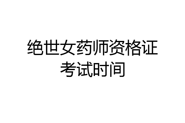 绝世女药师资格证考试时间