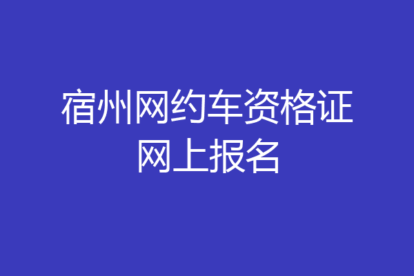 宿州网约车资格证网上报名