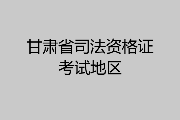 甘肃省司法资格证考试地区