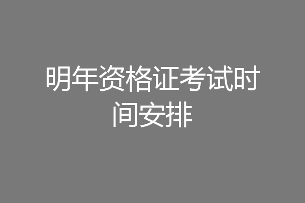 明年资格证考试时间安排