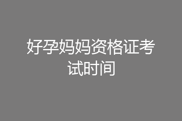 好孕妈妈资格证考试时间