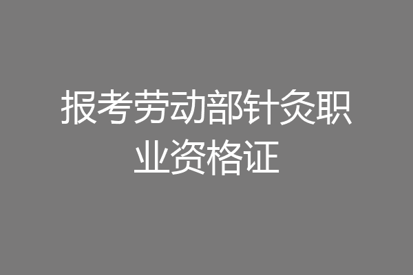 报考劳动部针灸职业资格证
