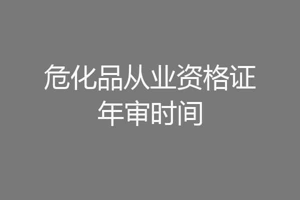 危化品从业资格证年审时间