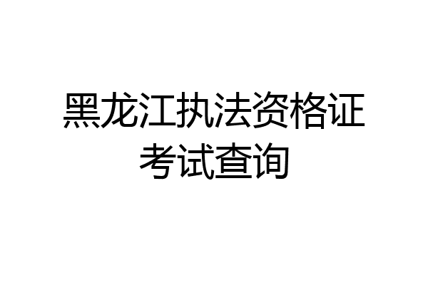 黑龙江执法资格证考试查询