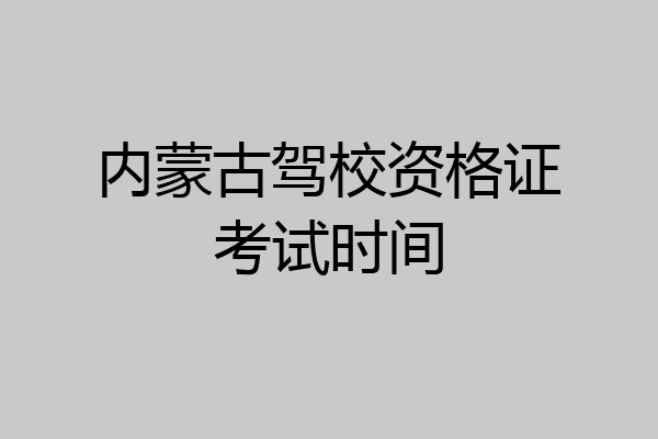 内蒙古驾校资格证考试时间