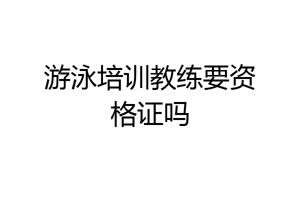 游泳培训教练要资格证吗