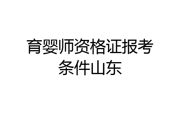 育婴师资格证报考条件山东