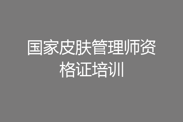 国家皮肤管理师资格证培训