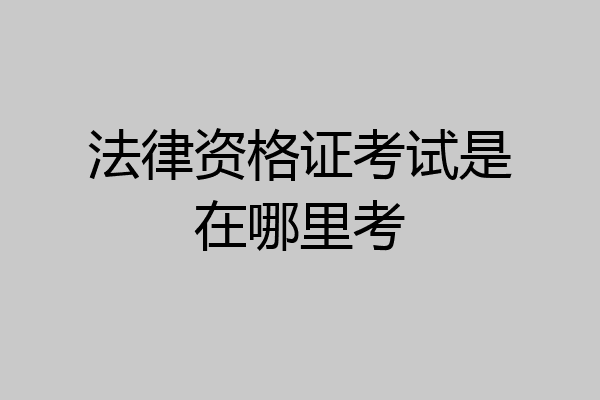 法律资格证考试是在哪里考