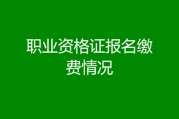 职业资格证报名缴费情况