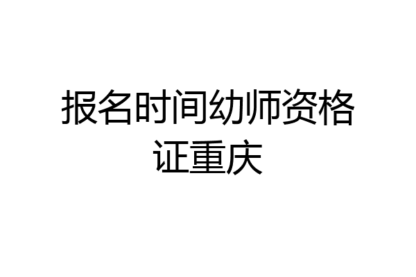 报名时间幼师资格证重庆