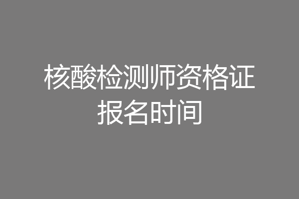 核酸检测师资格证报名时间