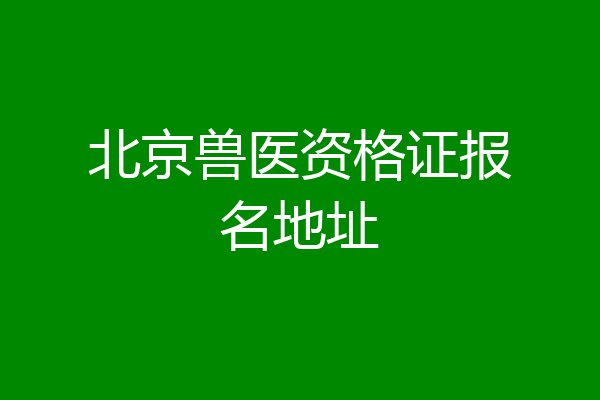 北京兽医资格证报名地址