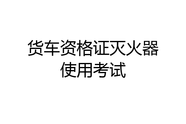货车资格证灭火器使用考试