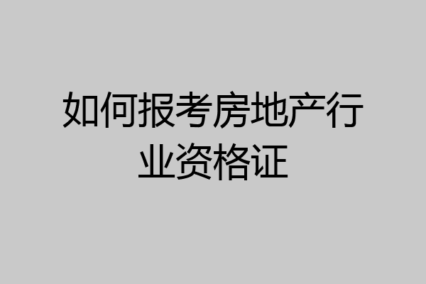 如何报考房地产行业资格证