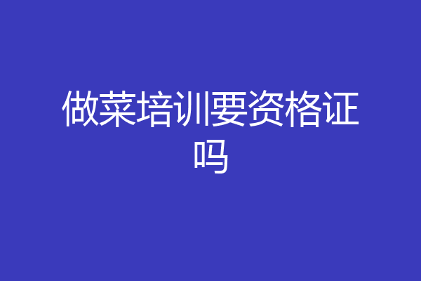 做菜培训要资格证吗
