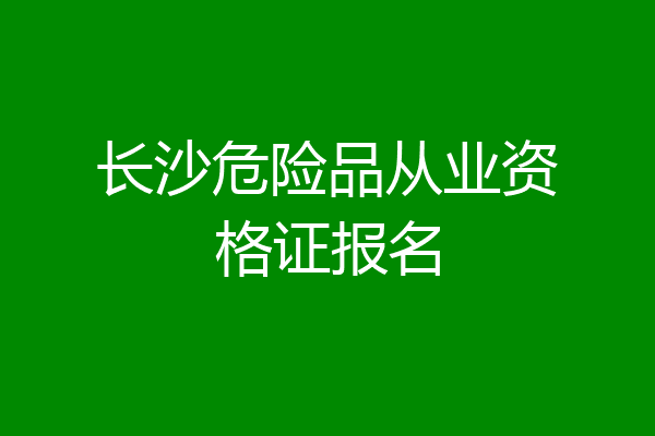 长沙危险品从业资格证报名