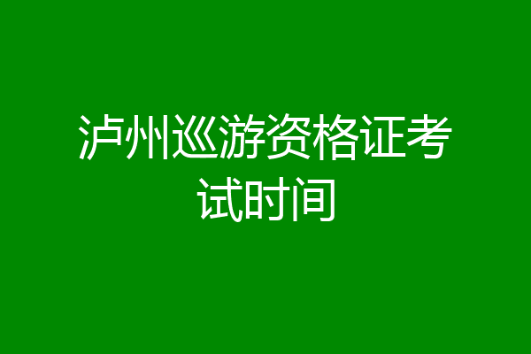 泸州巡游资格证考试时间