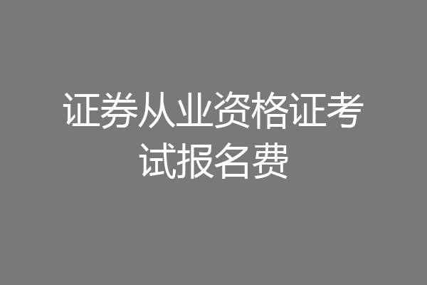 证券从业资格证考试报名费