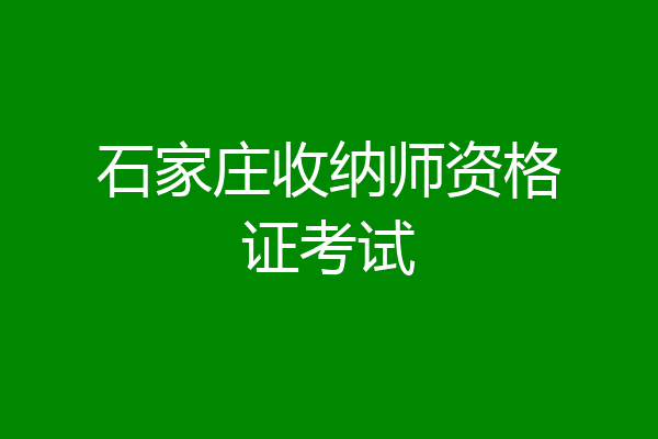 石家庄收纳师资格证考试