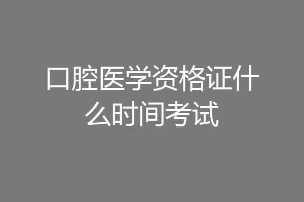 口腔医学资格证什么时间考试