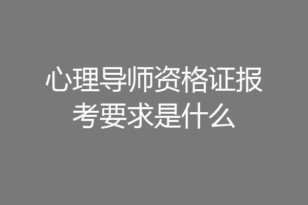 心理导师资格证报考要求是什么