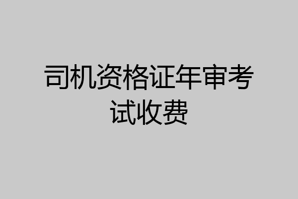 司机资格证年审考试收费