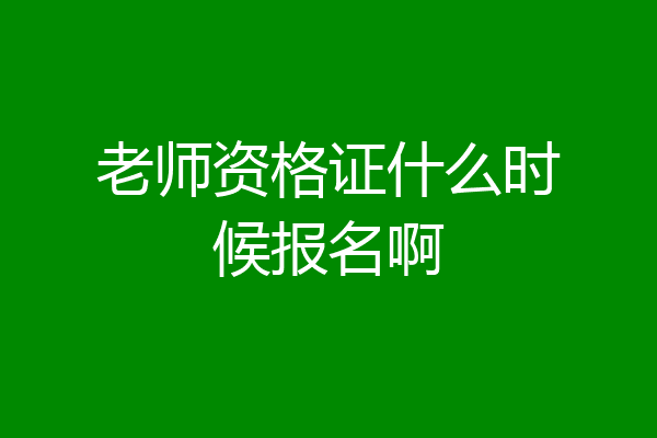 老师资格证什么时候报名啊