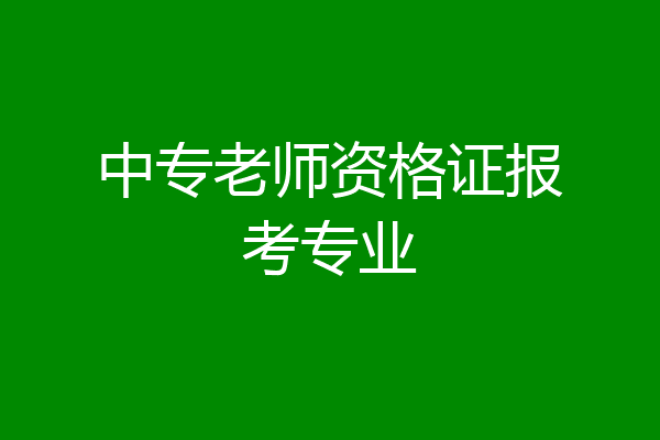中专老师资格证报考专业