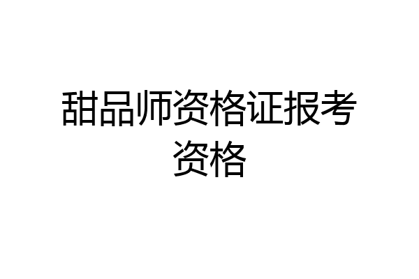 甜品师资格证报考资格